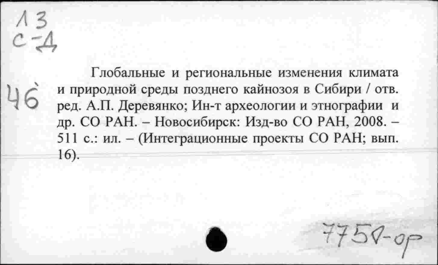 ﻿Глобальные и региональные изменения климата и природной среды позднего кайнозоя в Сибири / отв. ред. А.П. Деревянко; Ин-т археологии и этнографии и др. СО РАН. - Новосибирск: Изд-во СО РАН, 2008. -511 с.: ил. - (Интеграционные проекты СО РАН; вып. 16).